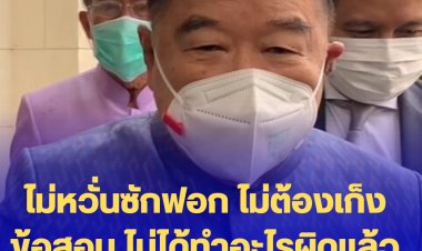 บิ๊กป้อม ไม่หวั่นซักฟอก ไม่ต้องเก็งข้อสอบ ไม่ได้ทำอะไรผิดแล้วจะโดนอะไร ผมไม่กลัว