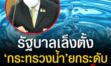 รัฐบาลเล็งตั้ง ‘กระทรวงน้ำ’ ยกระดับการบริหารจัดการน้ำภาพรวมแบบก้าวกระโดด มอบหน่วยงานยกร่างกฎหมายแล้ว