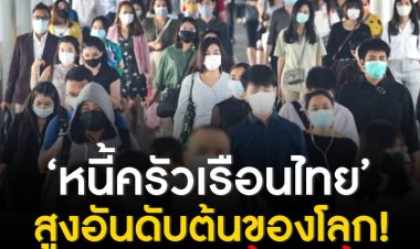‘หนี้ครัวเรือนไทย’ สูงอันดับต้นของโลก! เตือน “ดอกเบี้ยขาขึ้น” จุดชนวนระเบิดเศรษฐกิจ