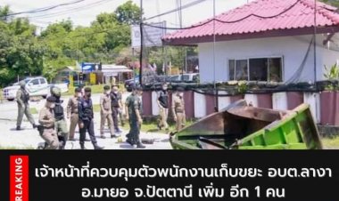 ยังไม่จบ!จนท.คุมพนง.เก็บขยะอบต.ลางาผู้ต้องหาเอี่ยวบอมบ์ป้อมปะนาเระ
