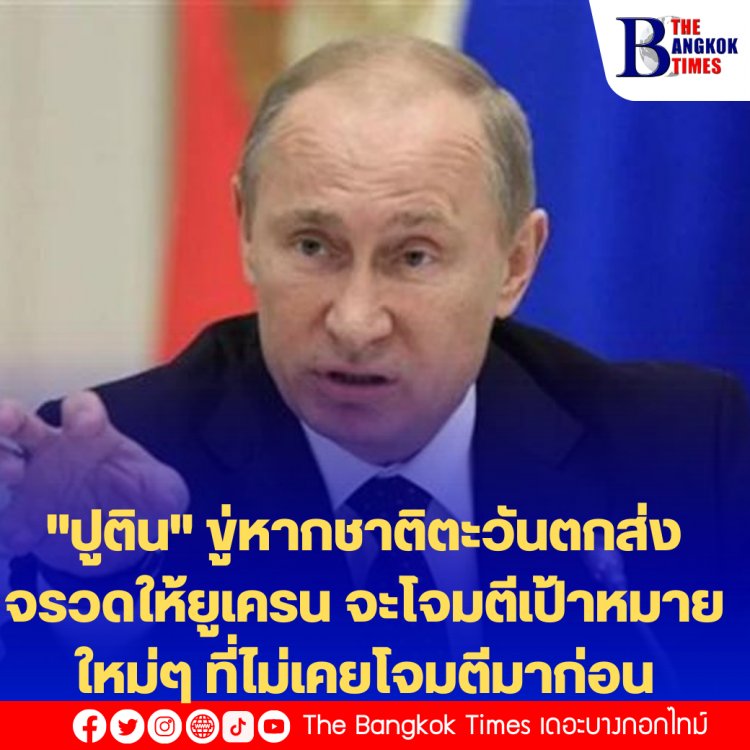 "ปูติน" ขู่หากชาติตะวันตกส่งจรวดให้ยูเครน จะโจมตีเป้าหมายใหม่ๆ ที่ไม่เคยโจมตีมาก่อน