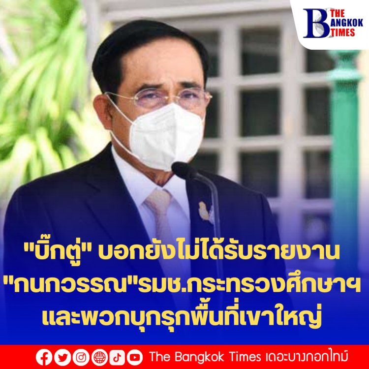 "บิ๊กตู่" บอกยังไม่ได้รับรายงาน ปปช.ชี้มูล "กนกวรรณ"รมช.กระทรวงศึกษาฯ และพวกบุกรุกพื้นที่เขาใหญ่