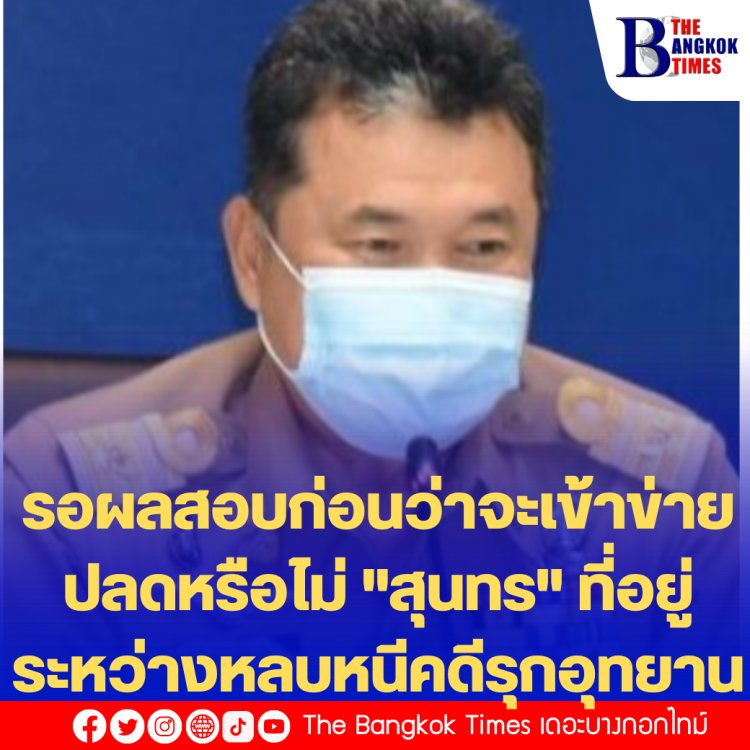 ปลัดมท.เผย ต้องรอผลสอบก่อนว่าจะเข้าข่ายปลดพ้นนายกฯอบจ.หรือไม่ "สุนทร" ที่อยู่ระหว่างหลบหนีคดีรุกอุทยาน