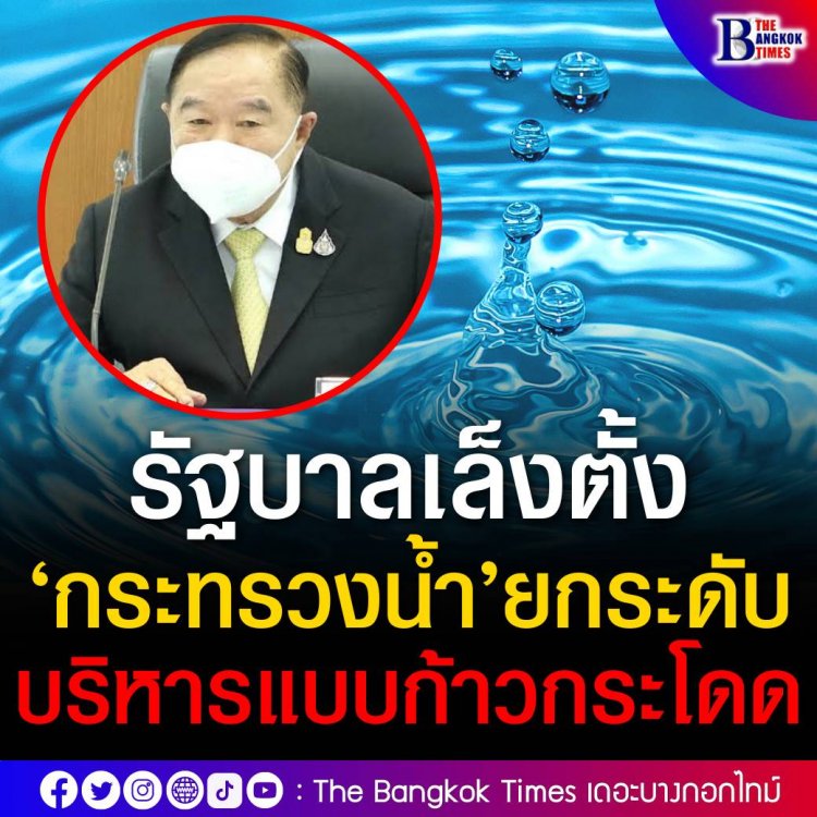 รัฐบาลเล็งตั้ง ‘กระทรวงน้ำ’ ยกระดับการบริหารจัดการน้ำภาพรวมแบบก้าวกระโดด มอบหน่วยงานยกร่างกฎหมายแล้ว