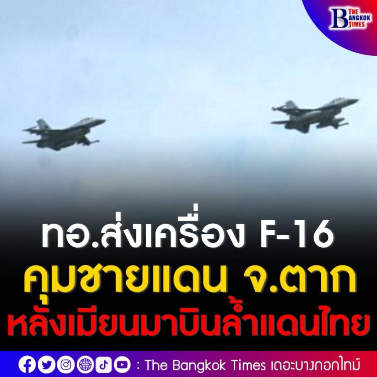 ทอ. ส่ง F-16 ขึ้นบินลาดตระเวนรบแนวชายแดน อ.พบพระ จ.ตาก หลังตรวจพบอากาศยานทางทหารของเมียนมาบินล้ำแดนไทย
