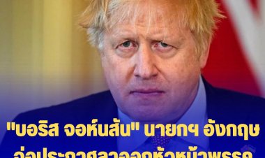 "บอริส จอห์นสัน" นายกฯ อังกฤษ จ่อประกาศลาออกจากหัวหน้าพรรคอนุรักษ์นิยมวันนี้-รักษาตำแหน่งนายกฯถึง ต.ค. หลังถูกกดดัน