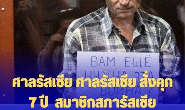 ศาลรัสเซีย สั่งคุก  7 ปี "อเล็กเซีย โกรินอฟ " สมาชิกสภารัสเซีย เหตุต้านสงครามรัสเซียรุกยูเครน