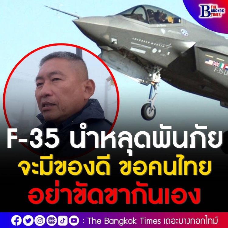 ผบ.ทอ.ย้ำความจำเป็นจัดหา F-35  นำ ทอ. หลุดพ้นภัยคุกคาม “ความล้าสมัย”จะมีของดี ก็ไม่อยากให้คนไทยขัดขากันเอง 