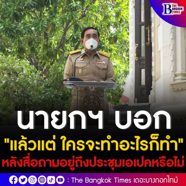 นายกฯ บอก "แล้วแต่ ใครจะทำอะไรก็ทำ" หลังสื่อถามอยู่ถึงประชุมเอเปคหรือไม่