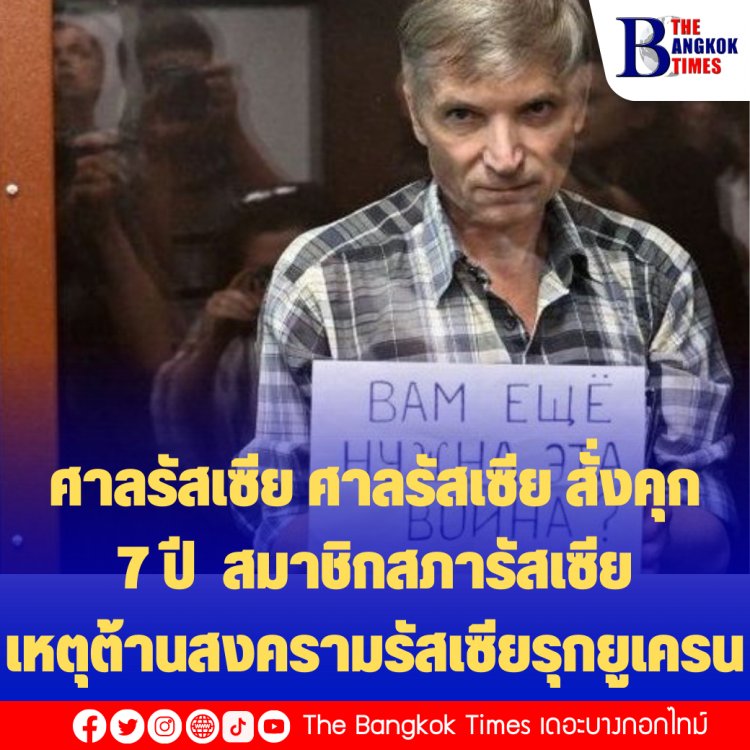 ศาลรัสเซีย สั่งคุก  7 ปี "อเล็กเซีย โกรินอฟ " สมาชิกสภารัสเซีย เหตุต้านสงครามรัสเซียรุกยูเครน