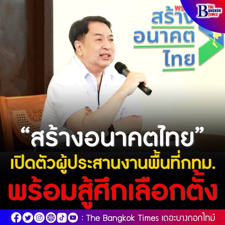 “สร้างอนาคตไทย” เปิดตัวผู้ประสานงานพื้นที่ กทม. พร้อมสู้ศึกเลือกตั้ง