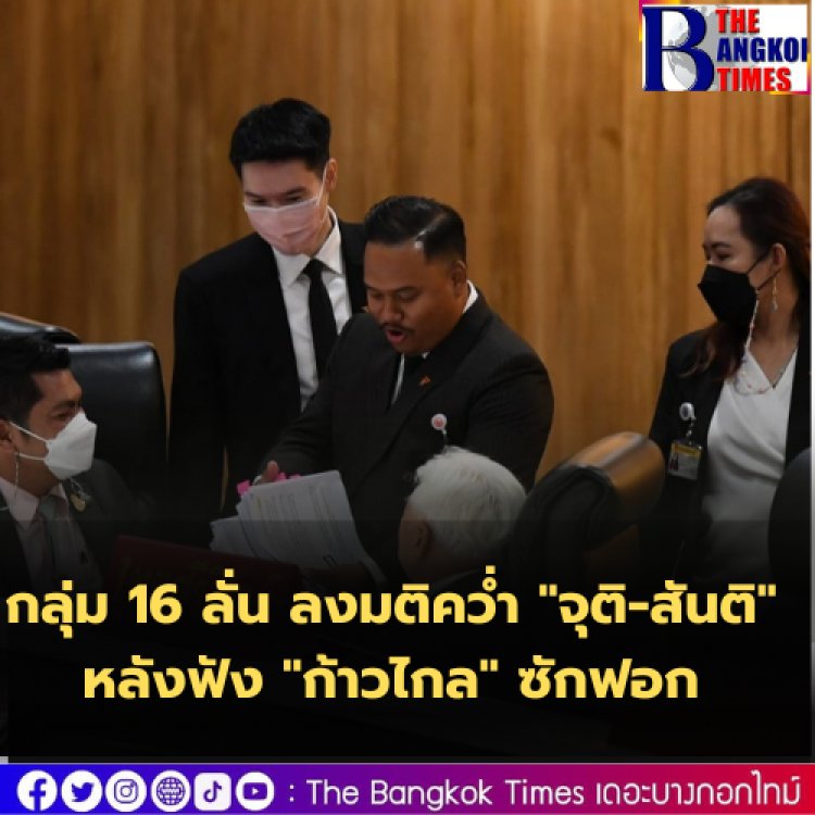 กลุ่ม 16 ลั่น ลงมติคว่ำ "จุติ-สันติ" หลังฟังข้อมูลซักฟอกของ "ก้าวไกล"