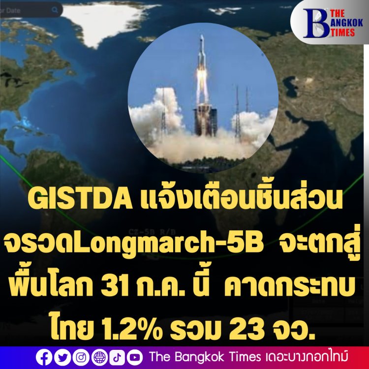 GISTDA แจ้งเตือนชิ้นส่วนจรวดLongmarch-5B จะตกสู่พื้นโลกในวันอาทิตย์ที่ 31 ก.ค. นี้ คาดกระทบไทย 1.2% รวม 23 จว.