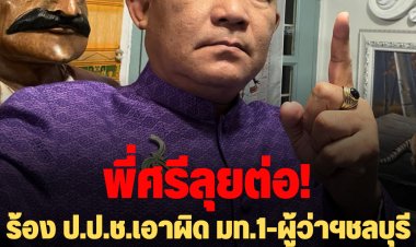 พี่ศรีลุยต่อ! ร้อง ป.ป.ช.เอาผิด มท.1-ผู้ว่าฯชลบุรีปล่อยMountainB เปิดไร้ใบอนุญาต