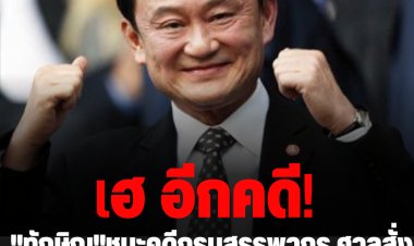 เฮ อีกคดี! "ทักษิณ"ชนะคดีกรมสรรพากร ศาลสั่งเพิกถอนไม่เก็บภาษีหุ้นชิน 1.7 หมื่นล้าน