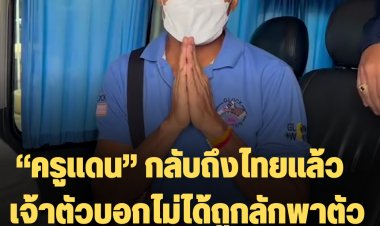 จนท.นำตัว “ครูแดน” กลับถึงไทยแล้ว  เจ้าตัวบอกไม่ได้ถูกลักพาตัว เข้าเขตอิทธิพลว้าแดงเอง เพื่อบำบัดอาการบางอย่างของตนเอง