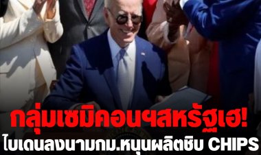 กลุ่มเซมิคอนฯสหรัฐเฮ!ไบเดนลงนามกฎหมาย หนุนผลิตชิบ CHIPS and Science Act เพื่อสกัดจีน