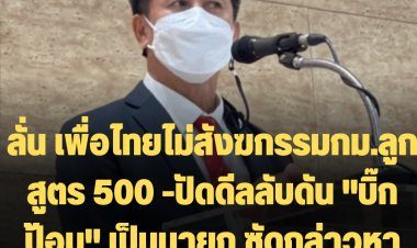 หมอชลน่านลั่น เพื่อไทยไม่สังฆกรรมกม.ลูกสูตร 500- ปัดดีลลับดัน "บิ๊กป้อม" เป็นนายกฯ  ซัดกล่าวหากันเกินจริงหลายชั้น