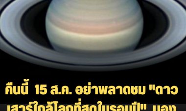 คืนนี้  15 ส.ค. อย่าพลาดชม "ดาวเสาร์ใกล้โลกที่สุดในรอบปี"  มองเห็นได้ด้วยตาเปล่าตลอดคืน จนถึงรุ่งเช้า
