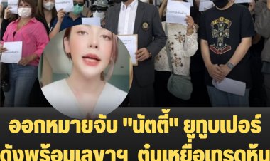 ออกหมายจับ "นัตตี้" ยูทูบเปอร์ดังพร้อมเลขาฯ  ตุ๋นเหยื่อเทรดหุ้น 2 พันล้าน-ค่าหัวพุ่ง 5 ล้านบาท