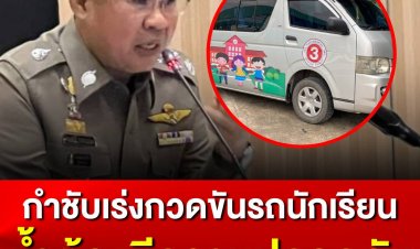 รอง ผบ.ตร. สั่งกำชับตำรวจจราจร เร่งกวดขันรถนักเรียน ย้ำต้องมีมาตรฐานความปลอดภัย