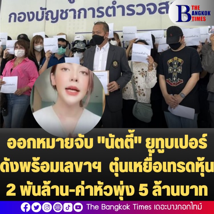 ออกหมายจับ "นัตตี้" ยูทูบเปอร์ดังพร้อมเลขาฯ  ตุ๋นเหยื่อเทรดหุ้น 2 พันล้าน-ค่าหัวพุ่ง 5 ล้านบาท