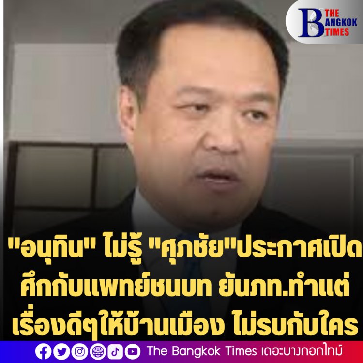 "อนุทิน" ไม่รู้ "ศุภชัย"ประกาศเปิดศึกกับแพทย์ชนบท ยันภท.ทำแต่เรื่องดีๆให้บ้านเมือง ไม่รบกับใคร