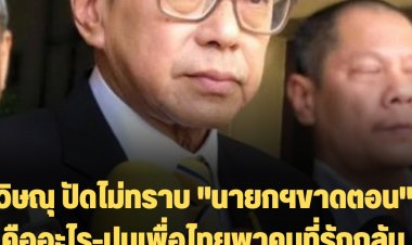 วิษณุ ปัดไม่ทราบ "นายกฯขาดตอน" คืออะไร-ไม่ทราบทำได้หรือไม่ ปมเพื่อไทยหาเสียงนำคนที่รักกลับบ้าน  ให้ไปถามคนพูด