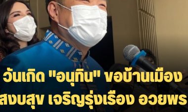 วันเกิด "อนุทิน" ขอบ้านเมืองสงบสุข เจริญรุ่งเรือง-พูดยิ้มอวยพรให้ตัวเองเป็น "นายกฯ"