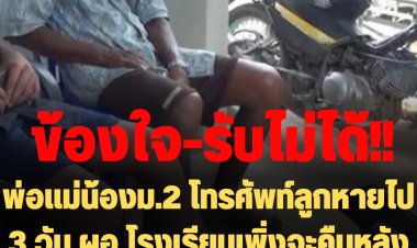 พ่อแม่น้องม.2 โทรศัพท์ลูกหายไป 3 วัน ผอ.โรงเรียนเพิ่งจะคืนหลังแจ้งความ บอก "รับไม่ได้"