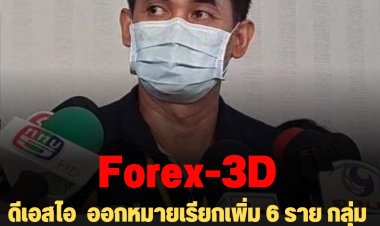 ดีเอสไอ  ออกหมายเรียกเพิ่ม 6 ราย กลุ่มเดียวกับดีเจแมน-ใบเตย ตั้ง 3 ข้อกล่าวหา คดีForex-3D