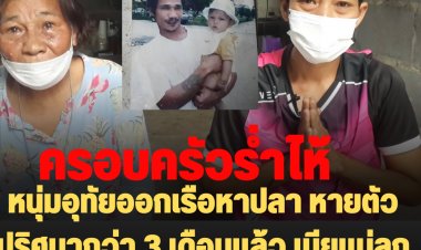 ครอบครัวร่ำไห้!! หนุ่มอุทัยออกเรือ!!หาปลาหายตัวปริศนากว่า 3 เดือนแล้ว เมียแม่ลูกนอนร่ำไห้ทุกคืน ครอบครัวขาดเสาหลัก วอนสื่อช่วยเป็นกระบอกเสียงตามหา