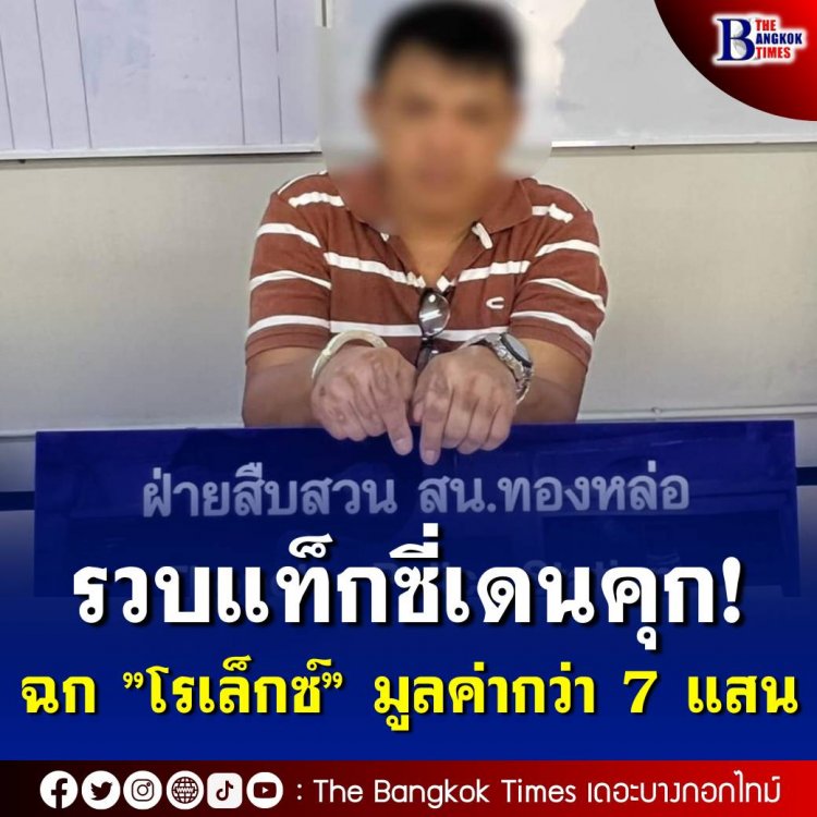 รวบแท็กซี่เดนคุก! ฉก ”โรเล็กซ์” หนุ่มนักธุรกิจหลังเที่ยวผับโบกรถกลับบ้านย่านฝั่งธนฯ มูลค่ากว่า 7 แสนบาท