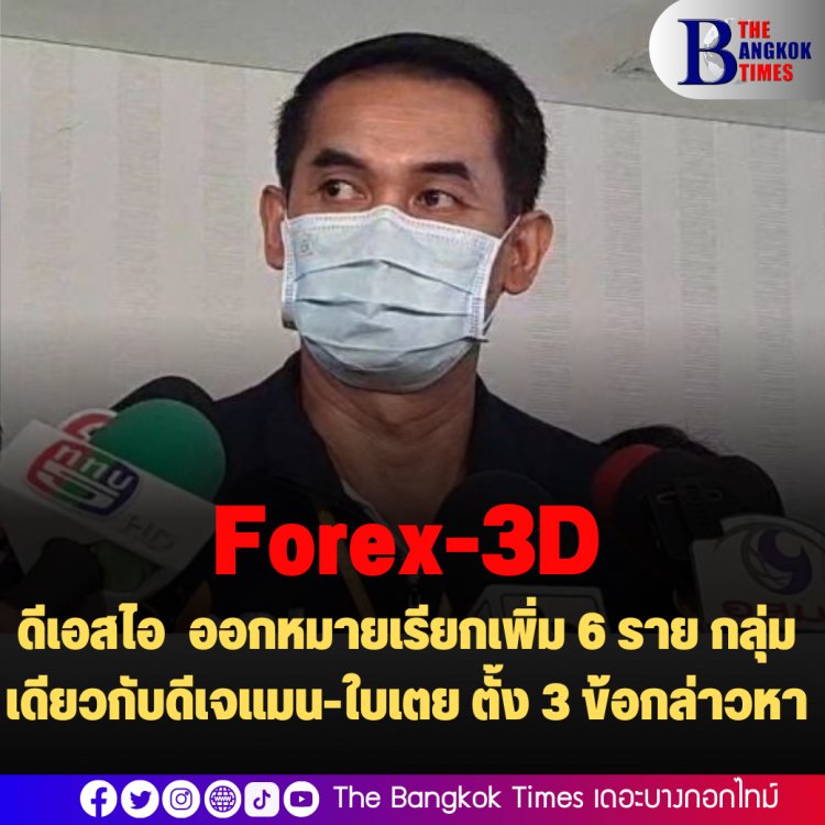 ดีเอสไอ ออกหมายเรียกเพิ่ม 6 ราย กลุ่มเดียวกับดีเจแมน-ใบเตย ตั้ง 3 ข้อกล่าวหา คดีForex-3D