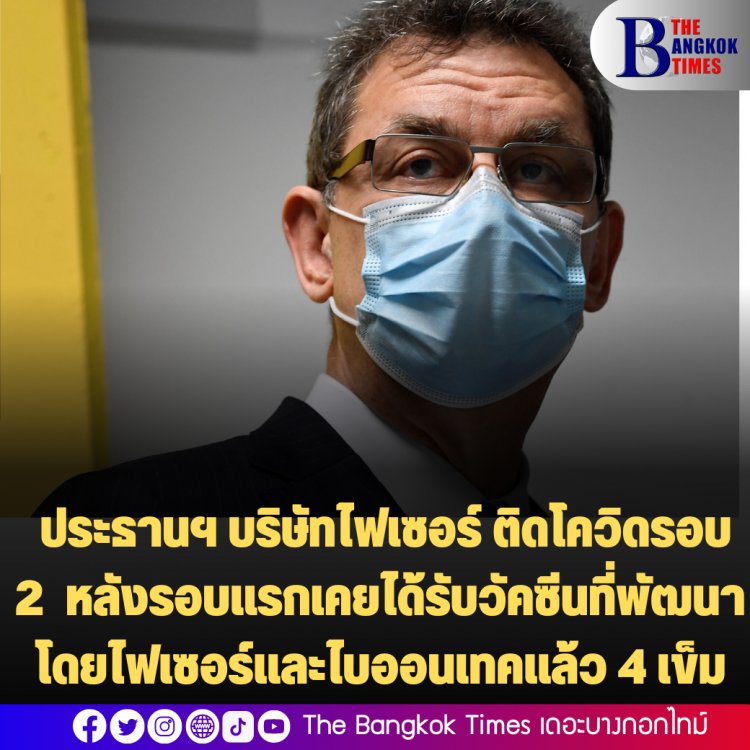 นายอัลเบิร์ต บัวร์ลา วัย60ปี ประธานฯ บริษัทไฟเซอร์ เผย ติดเชื้อโควิด-19 เป็นครั้งที่ 2 หลังได้รับวัคซีนที่พัฒนาโดยไฟเซอร์และไบออนเทคแล้ว 4 เข็ม