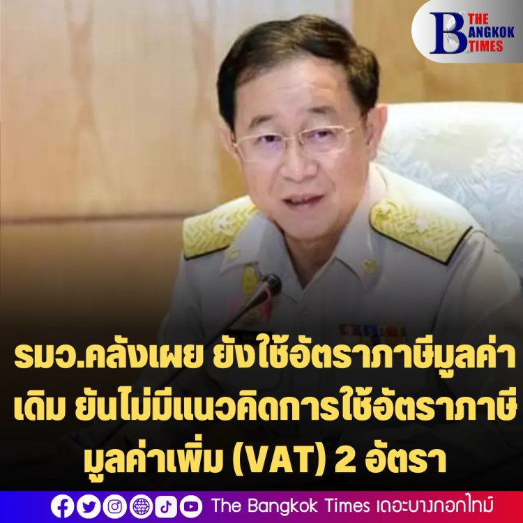 รมว.คลังเผย ยังใช้อัตราภาษีมูลค่าเดิม ยันไม่มีแนวคิดการใช้อัตราภาษีมูลค่าเพิ่ม (VAT) 2 อัตรา