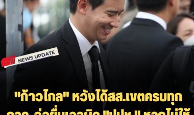 "ก้าวไกล" หวังได้สส.เขตครบทุกภาค-จ่อยื่นเอาผิด "ปปช." หากไม่ให้ "บิ๊กตู่" แสดงบัญชีทรัพย์สิน