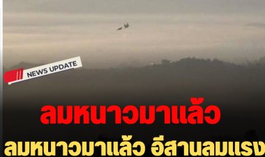 ลมหนาวมาแล้ว อีสานลมแรง ใต้ฝนหนักบางแห่ง