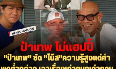 ถอดเทปดิบ :  "ป๋าเทพ" ซัด "โน้ส"ความรู้สูงแต่คำพูดต่ำกว่ากู เอาเรื่องเก่าๆมุกเก่าๆคนอื่นมาใช่้ไล่ให้ไปอยู่กับ "เต้น ณัฐวุฒิ"