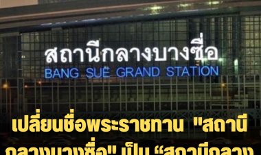 เปลี่ยนชื่อพระราชทาน  "สถานีกลางบางซื่อ" เป็น “สถานีกลางกรุงเทพอภิวัฒน์”