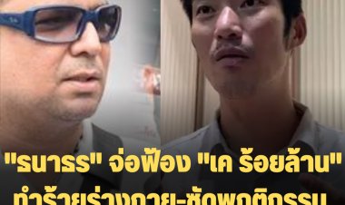 "ธนาธร" จ่อฟ้อง "เค ร้อยล้าน" ทำร้ายร่างกาย-ซัดพฤติกรรมอันตรายมาก