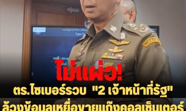 ตร.ไซเบอร์รวบ  "2 เจ้าหน้าที่รัฐ" ล้วงข้อมูลเหยื่อขายแก๊งคอลเซ็นเตอร์ชาวจีน รับเงินเดือนละ 600,000 บาท