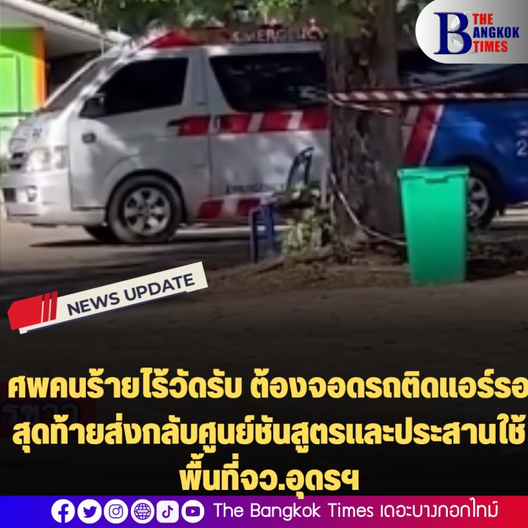 ศพคนร้ายไร้วัดรับ ต้องจอดรถติดแอร์รอ สุดท้ายส่งกลับศูนย์ชันสูตรและประสานใช้พื้นที่จว.อุดรฯ