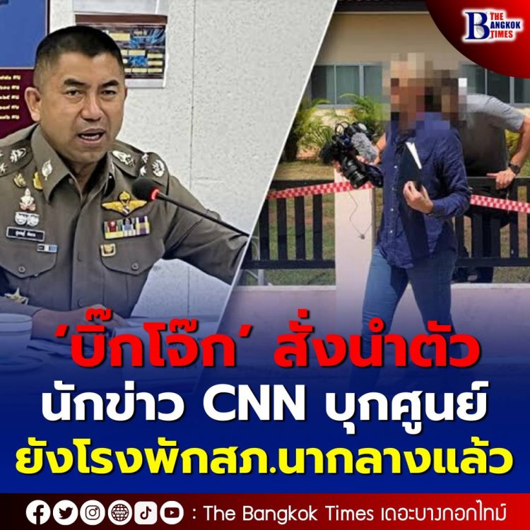 ‘บิ๊กโจ๊ก’ สั่งนำตัวนักข่าว CNN บุกศูนย์เด็กเล็กมายังโรงพัก สภ.นากลางแล้ว