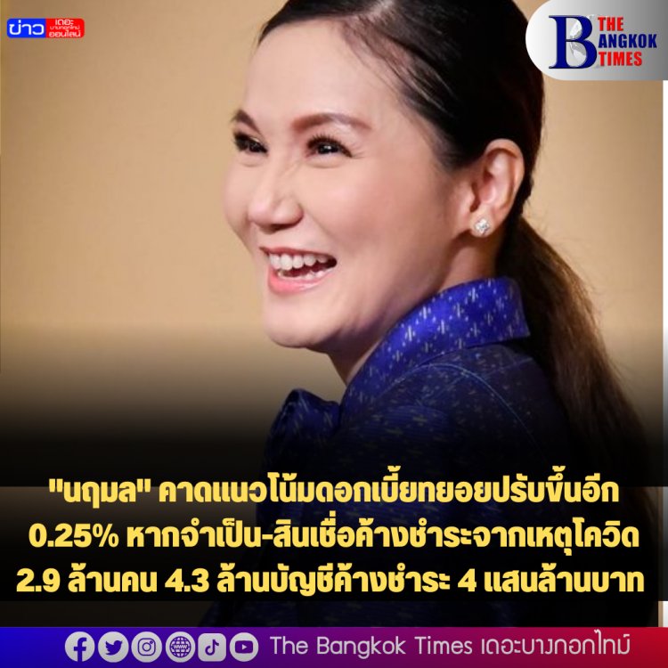 "นฤมล" คาดแนวโน้มดอกเบี้ยทยอยปรับขึ้นอีก 0.25% หากจำเป็น-สินเชื่อค้างชำระจากเหตุโควิด 2.9 ล้านคน 4.3 ล้านบัญชีค้างชำระ 4 แสนล้านบาท