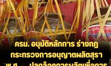 ครม. อนุมัติหลักการ ร่างกฎกระทรวงการอนุญาตผลิตสุรา พ.ศ. .... ปลดล็อคการผลิตเพี่อการค้าและการผลิตเพื่อบริโภค