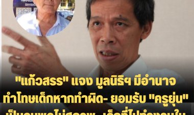 "แก้วสรร" แจง มูลนิธิฯ มีอำนาจทำโทษเด็กหากทำผิด- ยอมรับ "ครูยุ่น" เป็นคนพูดไม่สุภาพ -เด็กที่ไปทำงานในรีสอร์ต ไปขอทำเอง ไม่ได้บังคับ