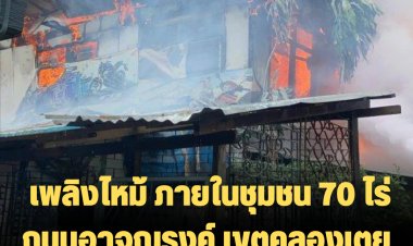  เพลิงไหม้ ภายในชุมชน 70 ไร่ ถนนอาจณรงค์ เขตคลองเตย กทม. คุมเพลิงได้แล้ว