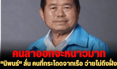 คนลาออกจะหนาวมาก! "นิพนธ์" ลั่น คนที่กระโดดจากเรือ ว่ายไม่ถึงฝั่งสักคน บางคนแพ้คะแนนแม้แต่คนขับรถตัวเอง-ตั้งเป้าได้ที่นั่ง สส. 70-80 คน