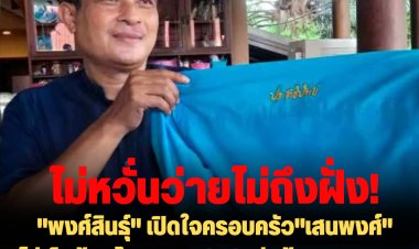 ไม่หวั่นว่ายไม่ถึงฝั่ง!  "พงศ์สินธุ์" เปิดใจครอบครัว"เสนพงศ์" ไม่เห็นด้วยโพลของ ปชป.-จ่อย้ายซบพรรครวมใจสร้างชาติ-ผู้ใหญ่ในพรรคไม่เคยมาคุย